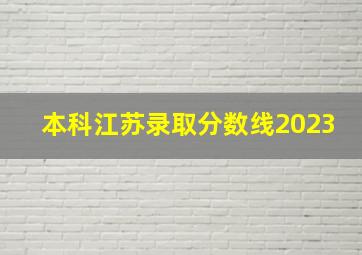 本科江苏录取分数线2023