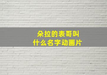 朵拉的表哥叫什么名字动画片