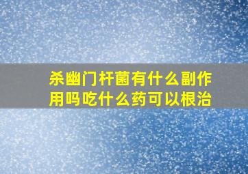 杀幽门杆菌有什么副作用吗吃什么药可以根治