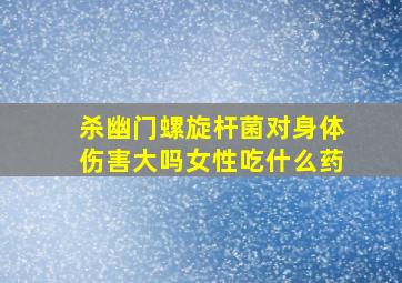 杀幽门螺旋杆菌对身体伤害大吗女性吃什么药