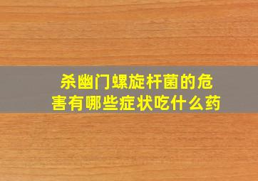 杀幽门螺旋杆菌的危害有哪些症状吃什么药