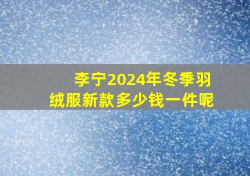 李宁2024年冬季羽绒服新款多少钱一件呢