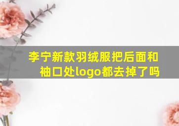 李宁新款羽绒服把后面和袖口处logo都去掉了吗