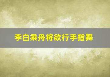 李白乘舟将欲行手指舞