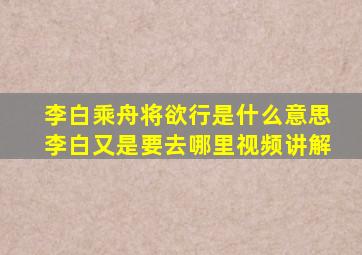 李白乘舟将欲行是什么意思李白又是要去哪里视频讲解