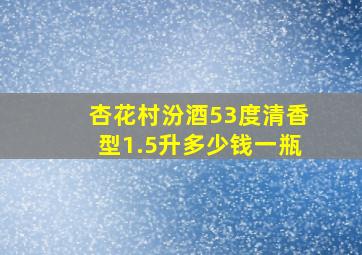 杏花村汾酒53度清香型1.5升多少钱一瓶