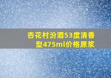 杏花村汾酒53度清香型475ml价格原浆