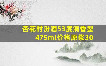 杏花村汾酒53度清香型475ml价格原浆30