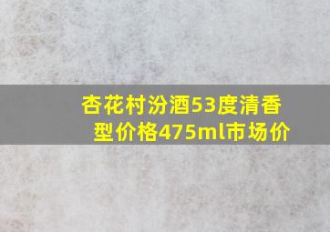 杏花村汾酒53度清香型价格475ml市场价