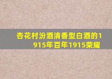 杏花村汾酒清香型白酒的1915年百年1915荣耀