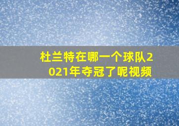 杜兰特在哪一个球队2021年夺冠了呢视频