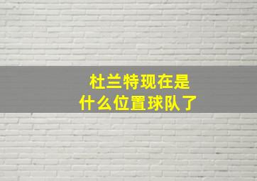 杜兰特现在是什么位置球队了