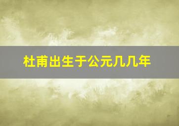 杜甫出生于公元几几年