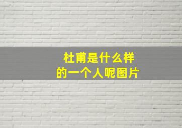 杜甫是什么样的一个人呢图片