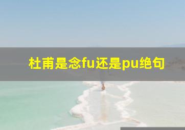 杜甫是念fu还是pu绝句