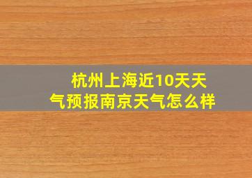 杭州上海近10天天气预报南京天气怎么样