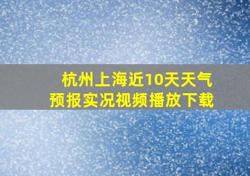 杭州上海近10天天气预报实况视频播放下载