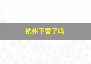 杭州下雪了吗