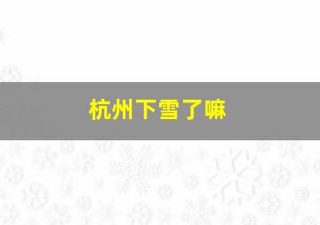 杭州下雪了嘛