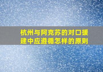 杭州与阿克苏的对口援建中应遵循怎样的原则