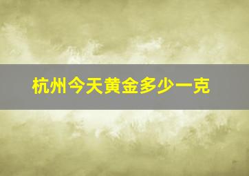 杭州今天黄金多少一克