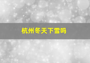 杭州冬天下雪吗