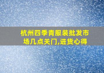 杭州四季青服装批发市场几点关门,进货心得