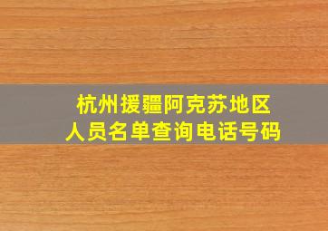 杭州援疆阿克苏地区人员名单查询电话号码