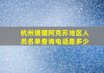 杭州援疆阿克苏地区人员名单查询电话是多少