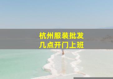 杭州服装批发几点开门上班