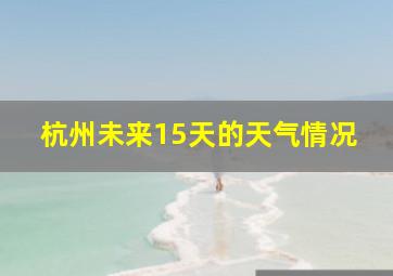 杭州未来15天的天气情况