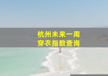 杭州未来一周穿衣指数查询