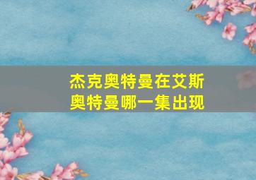 杰克奥特曼在艾斯奥特曼哪一集出现