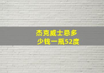 杰克威士忌多少钱一瓶52度