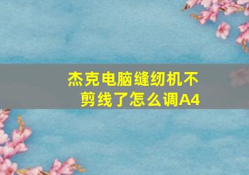 杰克电脑缝纫机不剪线了怎么调A4