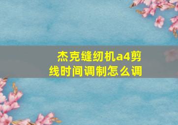 杰克缝纫机a4剪线时间调制怎么调