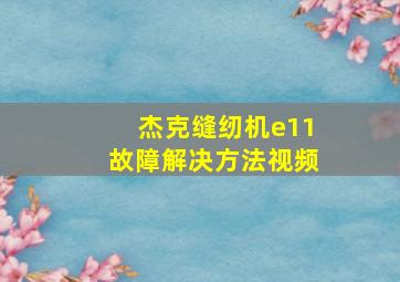 杰克缝纫机e11故障解决方法视频