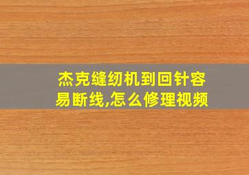 杰克缝纫机到回针容易断线,怎么修理视频