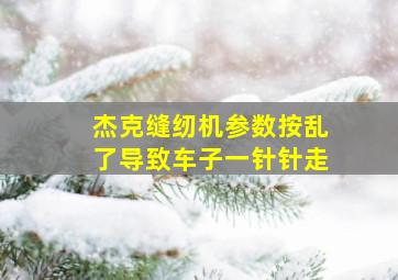 杰克缝纫机参数按乱了导致车子一针针走