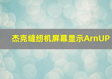 杰克缝纫机屏幕显示ArnUP