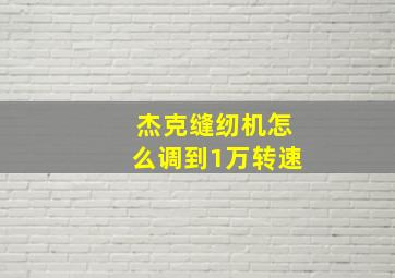 杰克缝纫机怎么调到1万转速