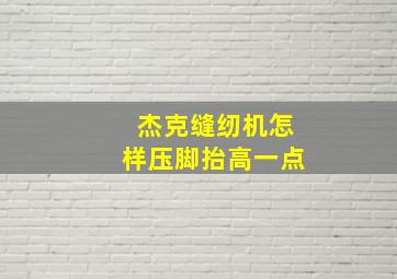 杰克缝纫机怎样压脚抬高一点