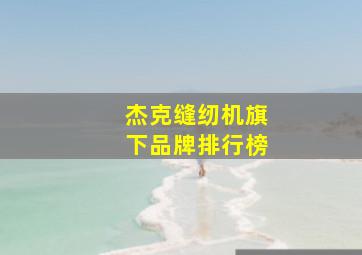 杰克缝纫机旗下品牌排行榜