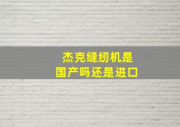 杰克缝纫机是国产吗还是进口