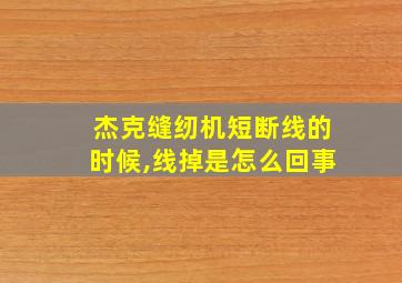 杰克缝纫机短断线的时候,线掉是怎么回事