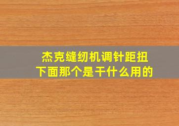 杰克缝纫机调针距扭下面那个是干什么用的