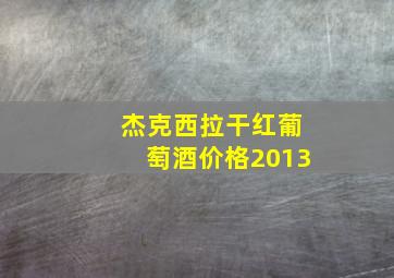 杰克西拉干红葡萄酒价格2013