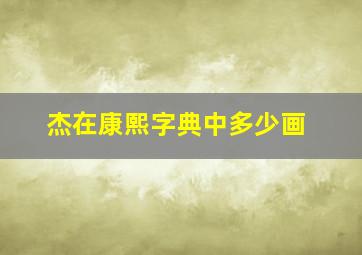 杰在康熙字典中多少画