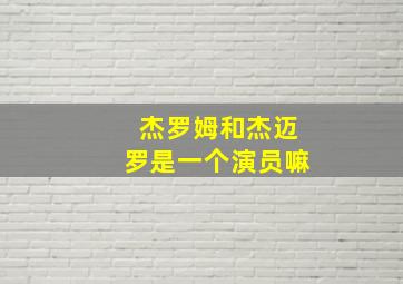 杰罗姆和杰迈罗是一个演员嘛