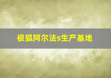 极狐阿尔法s生产基地